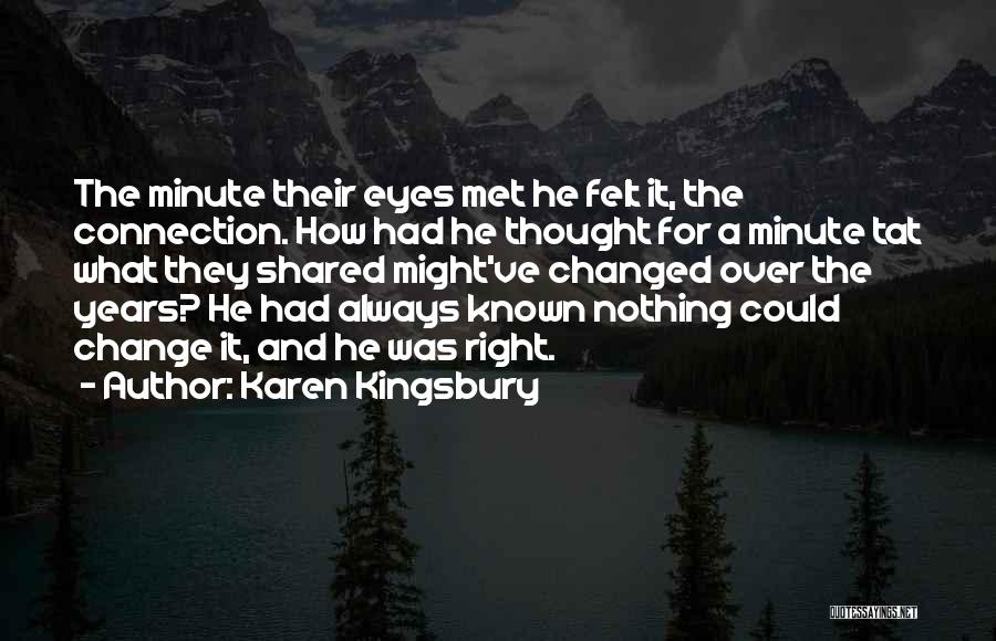 Karen Kingsbury Quotes: The Minute Their Eyes Met He Felt It, The Connection. How Had He Thought For A Minute Tat What They