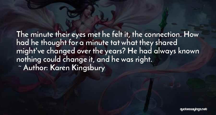 Karen Kingsbury Quotes: The Minute Their Eyes Met He Felt It, The Connection. How Had He Thought For A Minute Tat What They