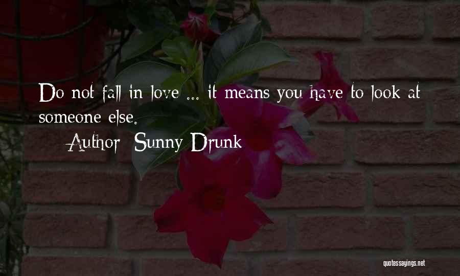 Sunny-Drunk Quotes: Do Not Fall In Love ... It Means You Have To Look At Someone Else.