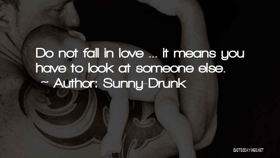 Sunny-Drunk Quotes: Do Not Fall In Love ... It Means You Have To Look At Someone Else.