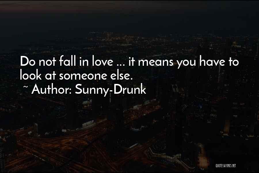 Sunny-Drunk Quotes: Do Not Fall In Love ... It Means You Have To Look At Someone Else.