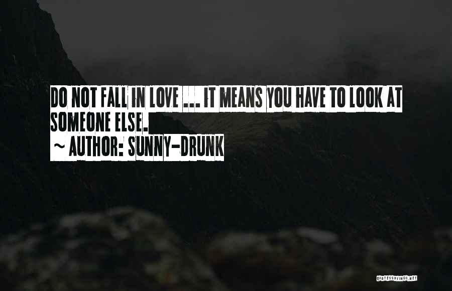 Sunny-Drunk Quotes: Do Not Fall In Love ... It Means You Have To Look At Someone Else.