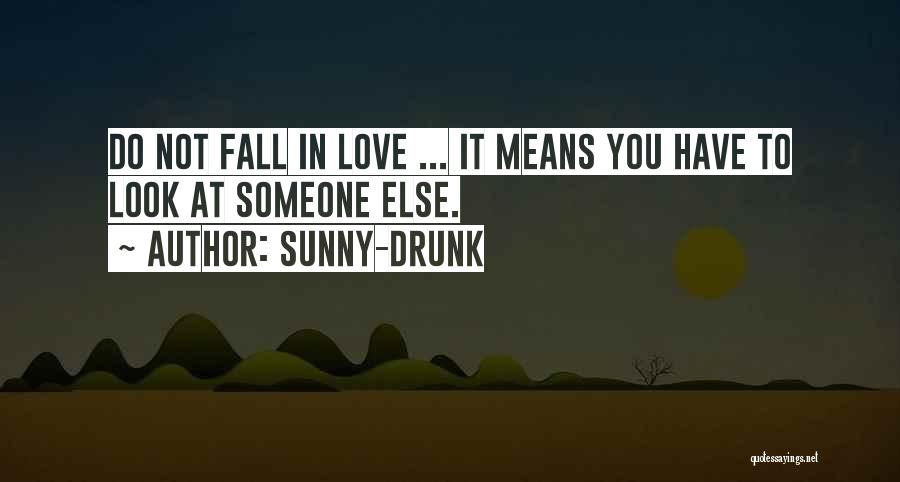 Sunny-Drunk Quotes: Do Not Fall In Love ... It Means You Have To Look At Someone Else.