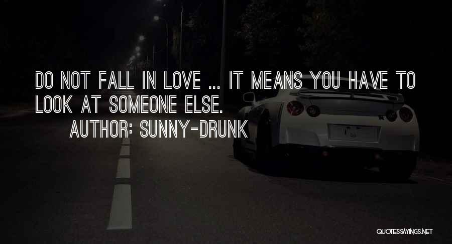 Sunny-Drunk Quotes: Do Not Fall In Love ... It Means You Have To Look At Someone Else.