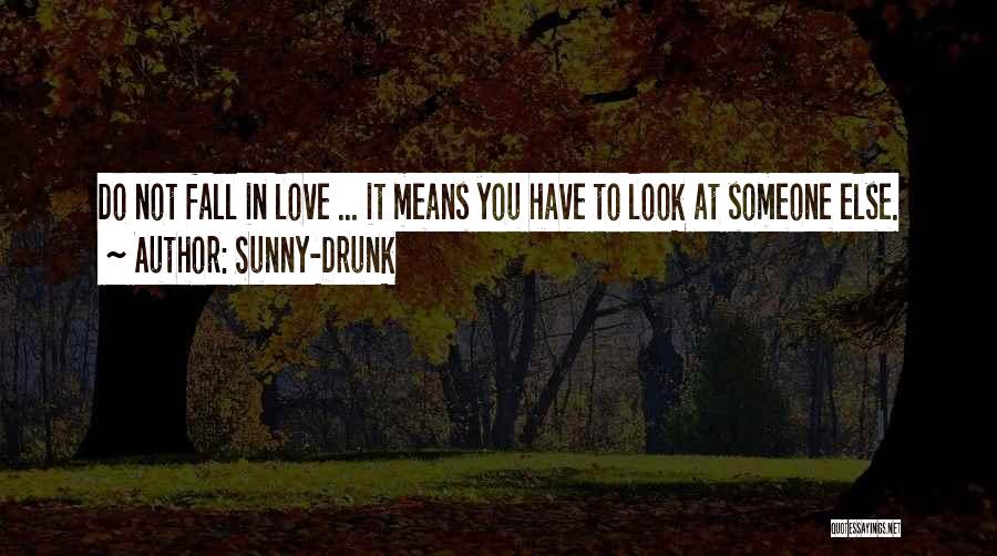 Sunny-Drunk Quotes: Do Not Fall In Love ... It Means You Have To Look At Someone Else.