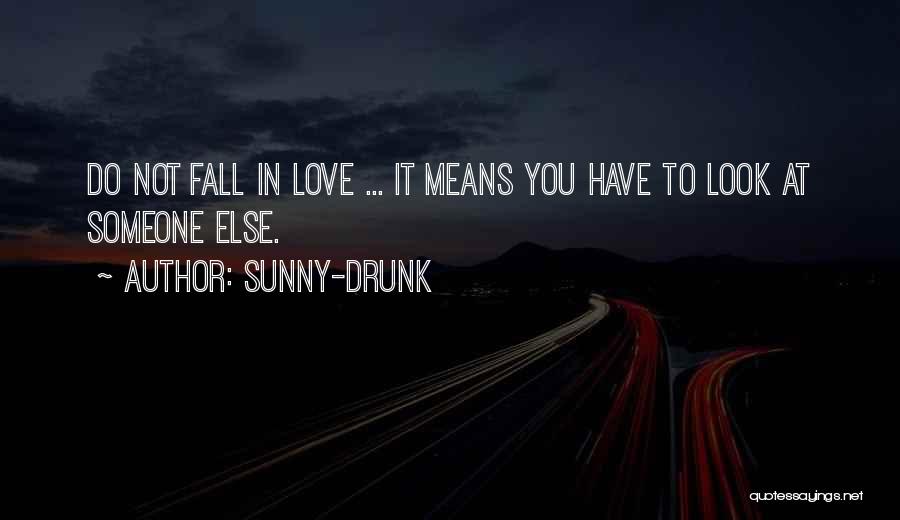 Sunny-Drunk Quotes: Do Not Fall In Love ... It Means You Have To Look At Someone Else.