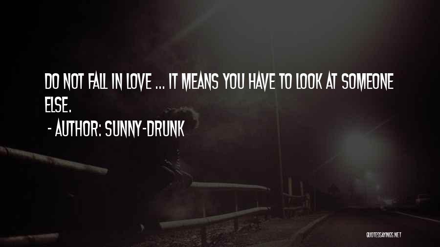 Sunny-Drunk Quotes: Do Not Fall In Love ... It Means You Have To Look At Someone Else.