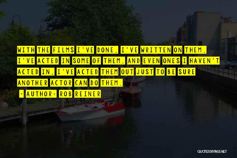 Rob Reiner Quotes: With The Films I've Done, I've Written On Them, I've Acted In Some Of Them. And Even Ones I Haven't
