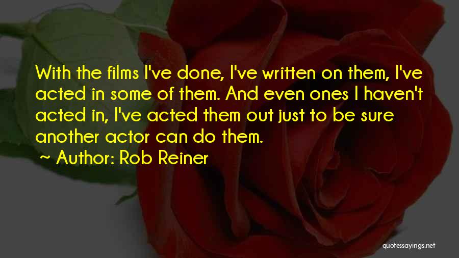 Rob Reiner Quotes: With The Films I've Done, I've Written On Them, I've Acted In Some Of Them. And Even Ones I Haven't