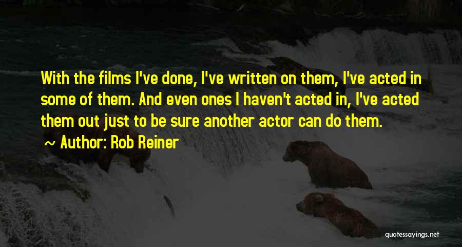 Rob Reiner Quotes: With The Films I've Done, I've Written On Them, I've Acted In Some Of Them. And Even Ones I Haven't