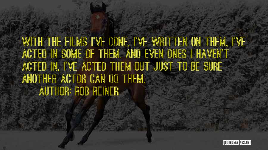 Rob Reiner Quotes: With The Films I've Done, I've Written On Them, I've Acted In Some Of Them. And Even Ones I Haven't