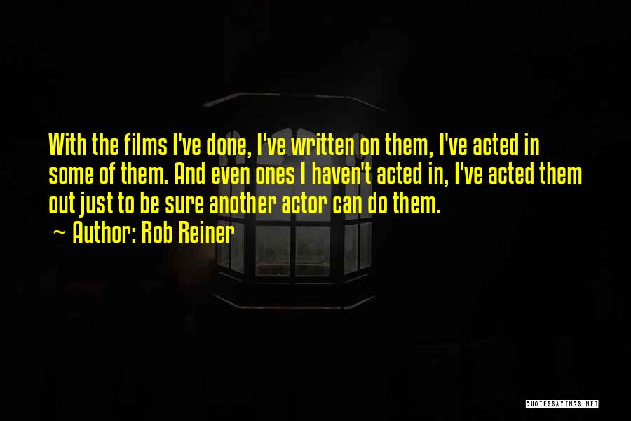 Rob Reiner Quotes: With The Films I've Done, I've Written On Them, I've Acted In Some Of Them. And Even Ones I Haven't