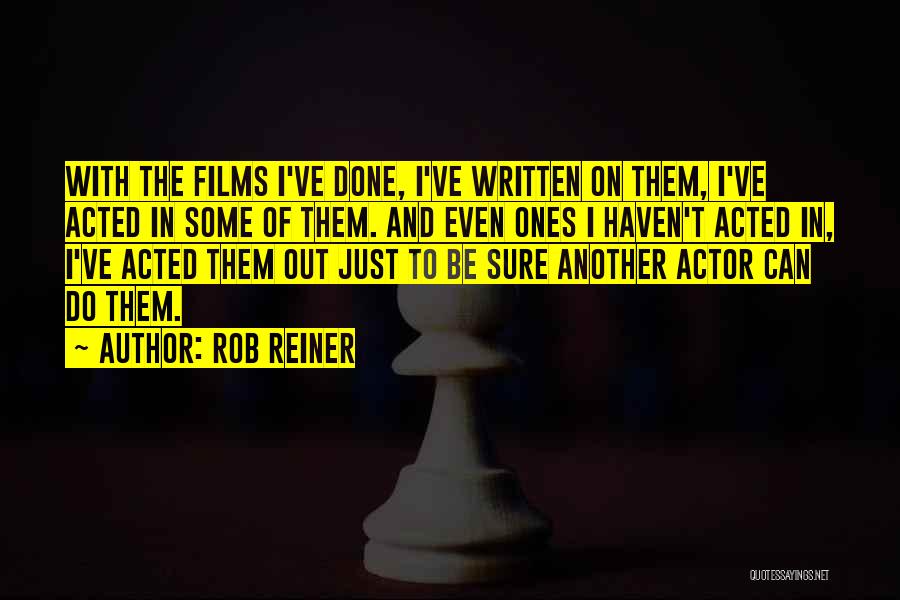 Rob Reiner Quotes: With The Films I've Done, I've Written On Them, I've Acted In Some Of Them. And Even Ones I Haven't