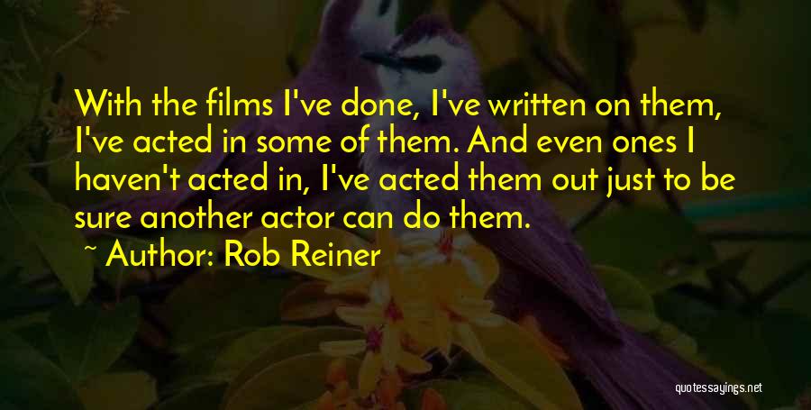 Rob Reiner Quotes: With The Films I've Done, I've Written On Them, I've Acted In Some Of Them. And Even Ones I Haven't