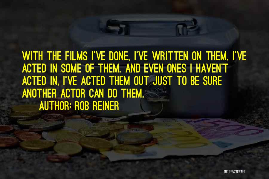 Rob Reiner Quotes: With The Films I've Done, I've Written On Them, I've Acted In Some Of Them. And Even Ones I Haven't