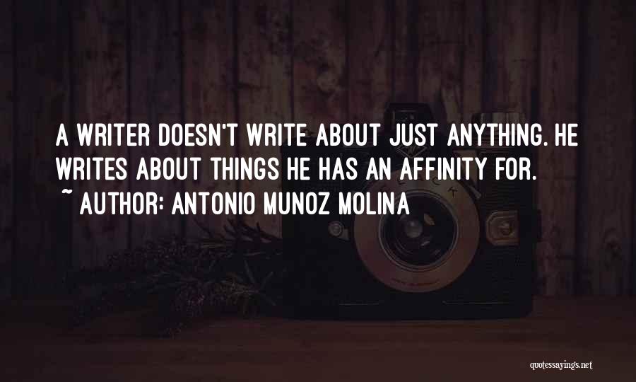 Antonio Munoz Molina Quotes: A Writer Doesn't Write About Just Anything. He Writes About Things He Has An Affinity For.