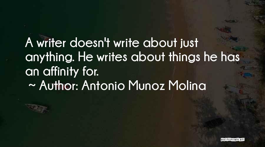 Antonio Munoz Molina Quotes: A Writer Doesn't Write About Just Anything. He Writes About Things He Has An Affinity For.