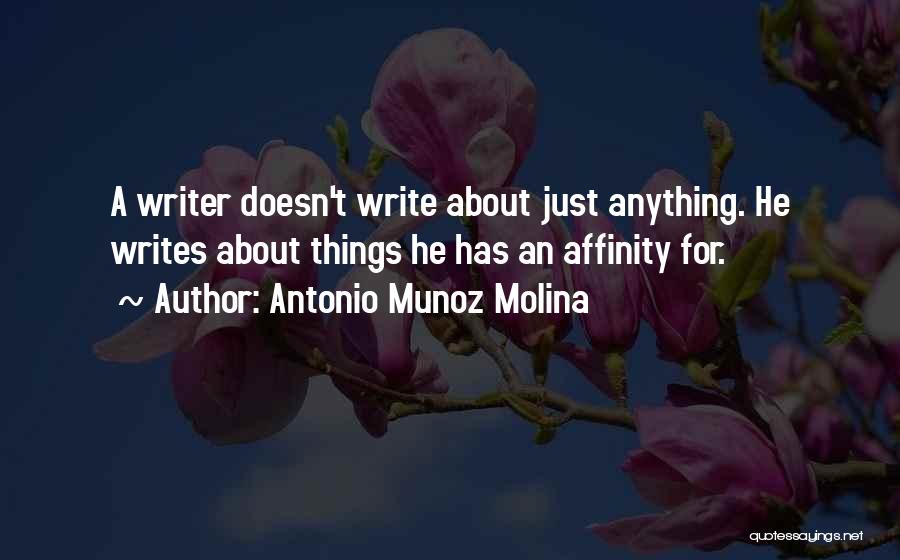 Antonio Munoz Molina Quotes: A Writer Doesn't Write About Just Anything. He Writes About Things He Has An Affinity For.