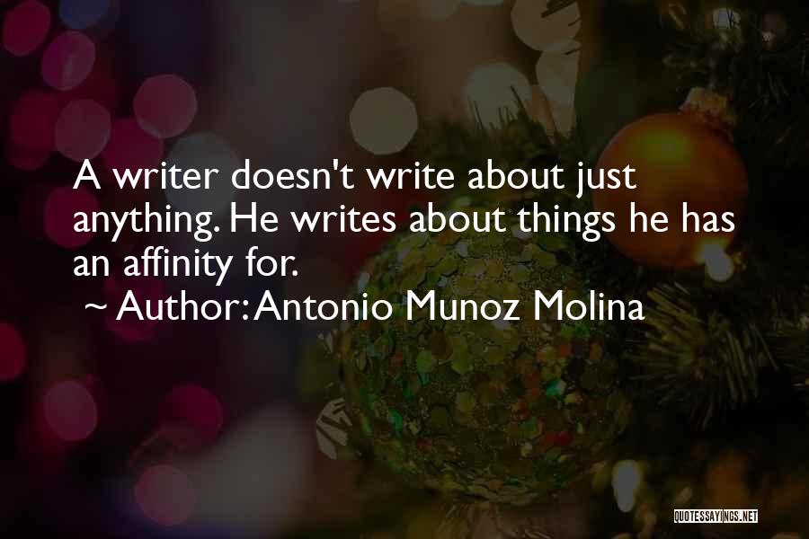 Antonio Munoz Molina Quotes: A Writer Doesn't Write About Just Anything. He Writes About Things He Has An Affinity For.