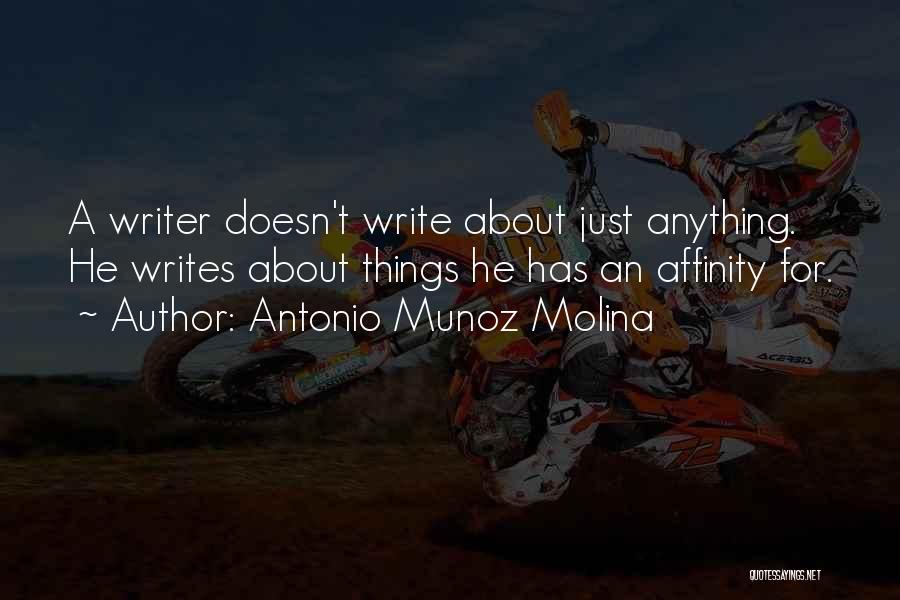 Antonio Munoz Molina Quotes: A Writer Doesn't Write About Just Anything. He Writes About Things He Has An Affinity For.