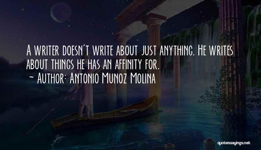 Antonio Munoz Molina Quotes: A Writer Doesn't Write About Just Anything. He Writes About Things He Has An Affinity For.