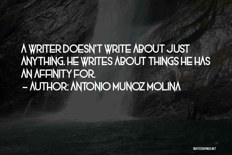 Antonio Munoz Molina Quotes: A Writer Doesn't Write About Just Anything. He Writes About Things He Has An Affinity For.