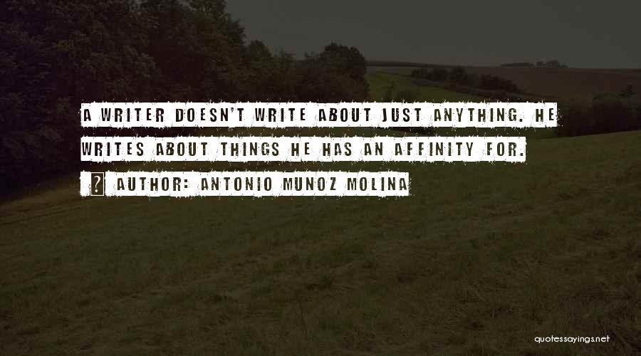 Antonio Munoz Molina Quotes: A Writer Doesn't Write About Just Anything. He Writes About Things He Has An Affinity For.