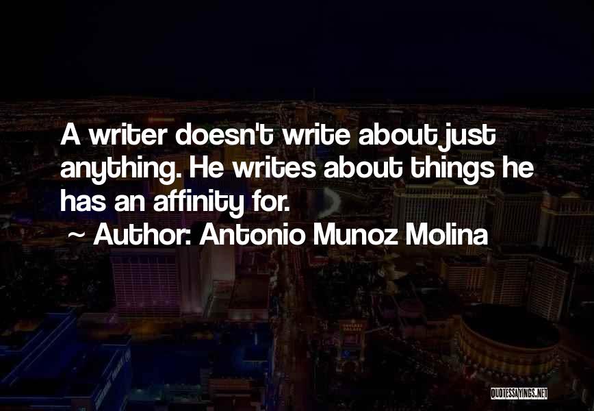 Antonio Munoz Molina Quotes: A Writer Doesn't Write About Just Anything. He Writes About Things He Has An Affinity For.