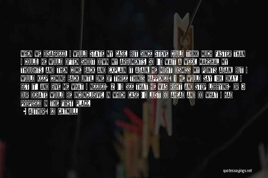 Ed Catmull Quotes: When We Disagreed, I Would State My Case, But Since Steve Could Think Much Faster Than I Could, He Would