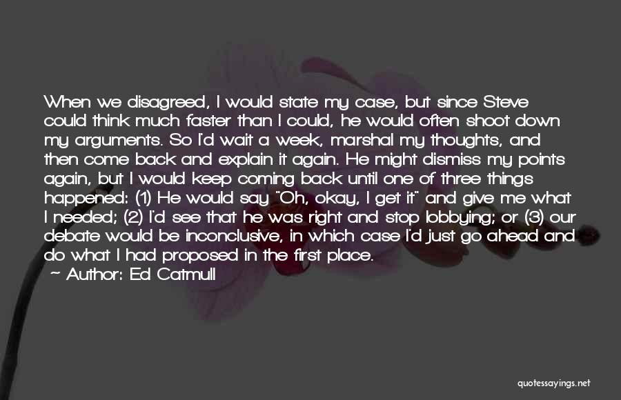 Ed Catmull Quotes: When We Disagreed, I Would State My Case, But Since Steve Could Think Much Faster Than I Could, He Would