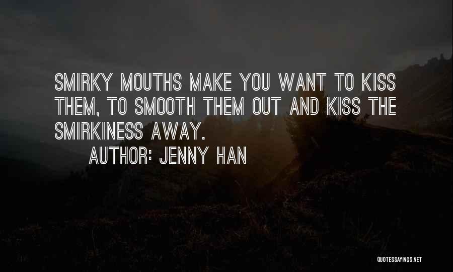 Jenny Han Quotes: Smirky Mouths Make You Want To Kiss Them, To Smooth Them Out And Kiss The Smirkiness Away.