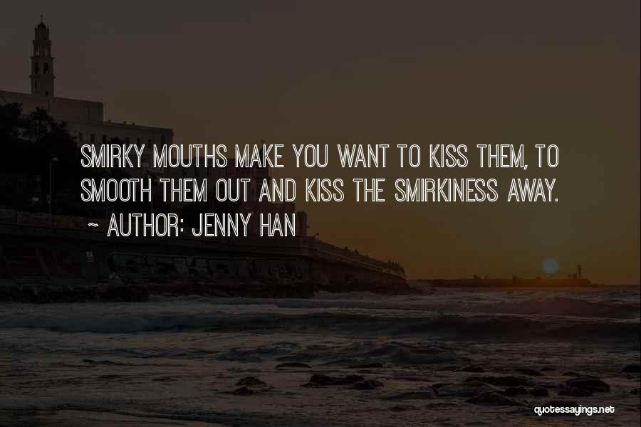 Jenny Han Quotes: Smirky Mouths Make You Want To Kiss Them, To Smooth Them Out And Kiss The Smirkiness Away.