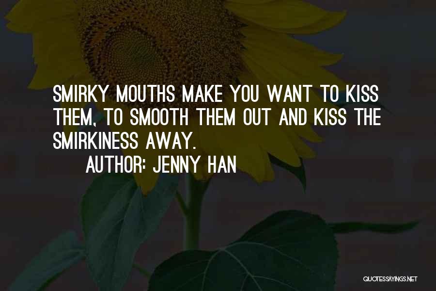 Jenny Han Quotes: Smirky Mouths Make You Want To Kiss Them, To Smooth Them Out And Kiss The Smirkiness Away.