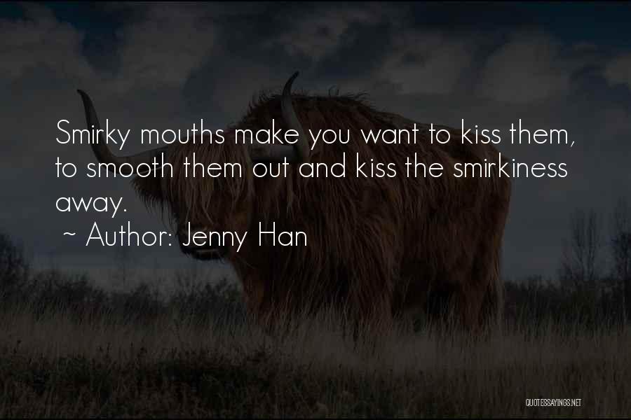 Jenny Han Quotes: Smirky Mouths Make You Want To Kiss Them, To Smooth Them Out And Kiss The Smirkiness Away.