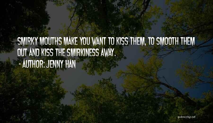 Jenny Han Quotes: Smirky Mouths Make You Want To Kiss Them, To Smooth Them Out And Kiss The Smirkiness Away.