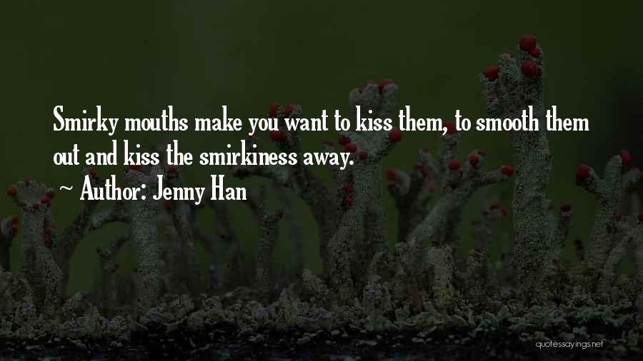 Jenny Han Quotes: Smirky Mouths Make You Want To Kiss Them, To Smooth Them Out And Kiss The Smirkiness Away.