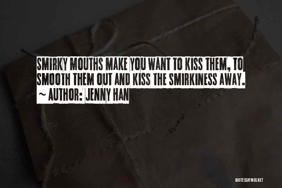 Jenny Han Quotes: Smirky Mouths Make You Want To Kiss Them, To Smooth Them Out And Kiss The Smirkiness Away.