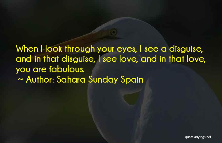 Sahara Sunday Spain Quotes: When I Look Through Your Eyes, I See A Disguise, And In That Disguise, I See Love, And In That