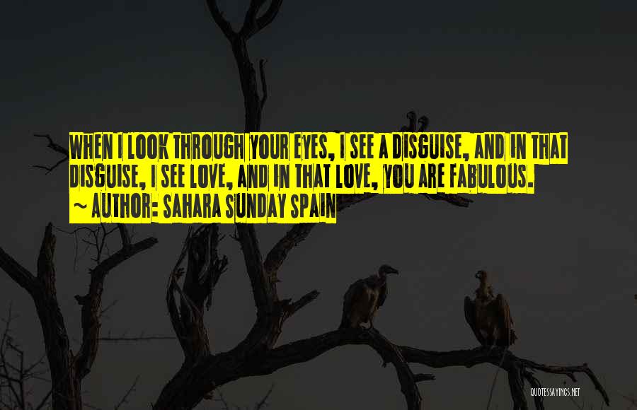 Sahara Sunday Spain Quotes: When I Look Through Your Eyes, I See A Disguise, And In That Disguise, I See Love, And In That