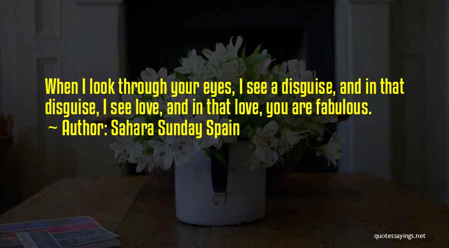 Sahara Sunday Spain Quotes: When I Look Through Your Eyes, I See A Disguise, And In That Disguise, I See Love, And In That