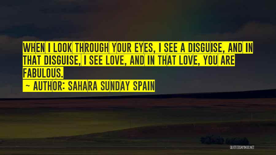 Sahara Sunday Spain Quotes: When I Look Through Your Eyes, I See A Disguise, And In That Disguise, I See Love, And In That