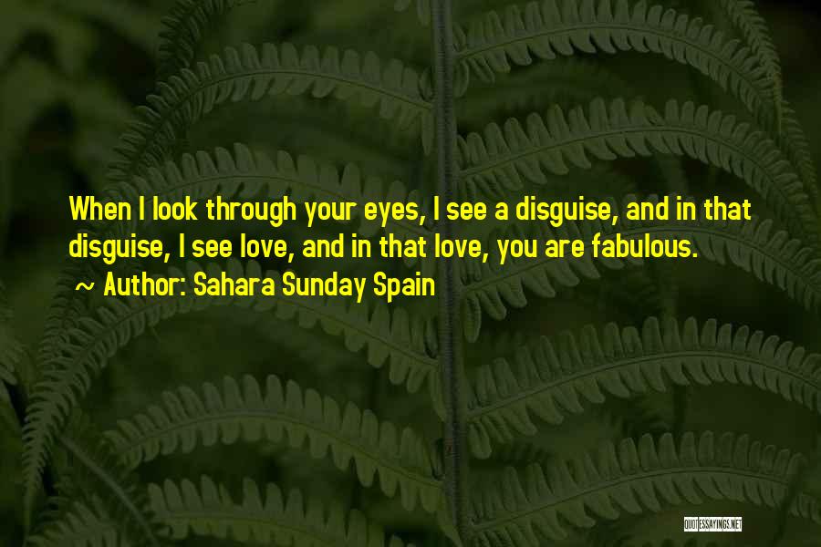 Sahara Sunday Spain Quotes: When I Look Through Your Eyes, I See A Disguise, And In That Disguise, I See Love, And In That