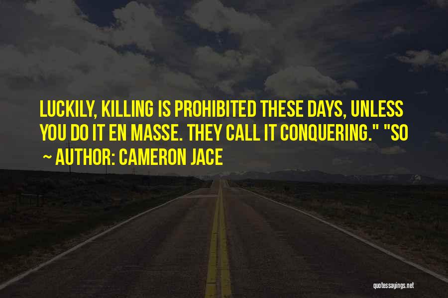 Cameron Jace Quotes: Luckily, Killing Is Prohibited These Days, Unless You Do It En Masse. They Call It Conquering. So