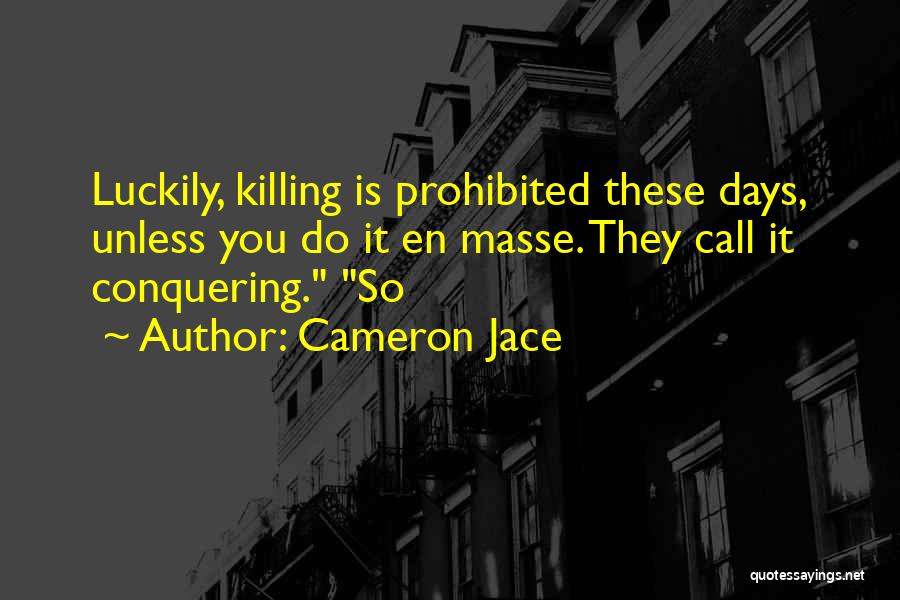 Cameron Jace Quotes: Luckily, Killing Is Prohibited These Days, Unless You Do It En Masse. They Call It Conquering. So