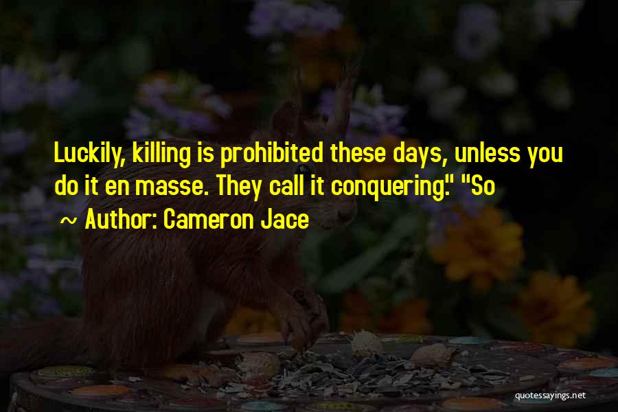 Cameron Jace Quotes: Luckily, Killing Is Prohibited These Days, Unless You Do It En Masse. They Call It Conquering. So
