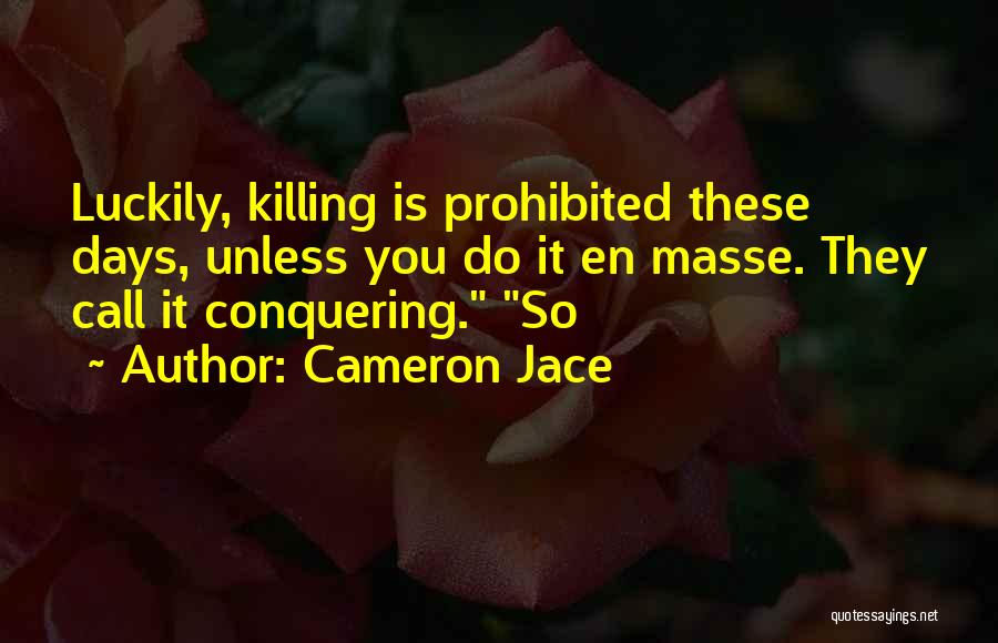 Cameron Jace Quotes: Luckily, Killing Is Prohibited These Days, Unless You Do It En Masse. They Call It Conquering. So