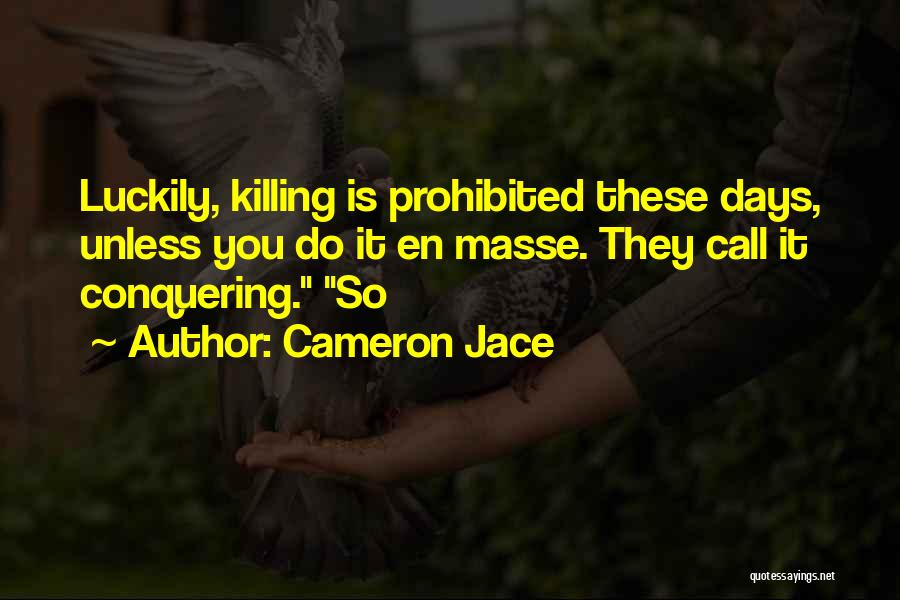 Cameron Jace Quotes: Luckily, Killing Is Prohibited These Days, Unless You Do It En Masse. They Call It Conquering. So