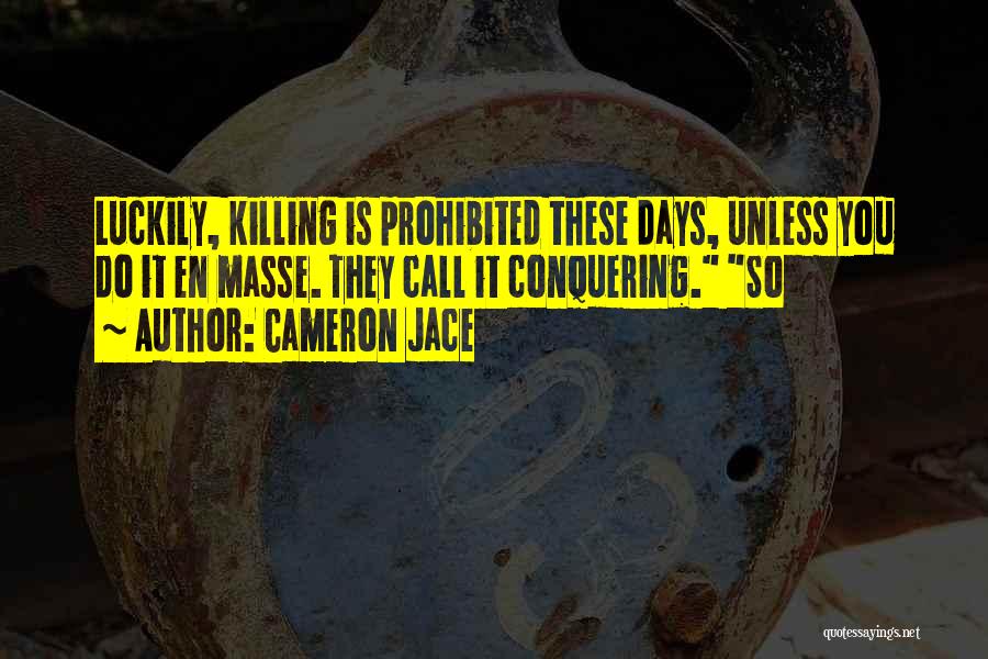 Cameron Jace Quotes: Luckily, Killing Is Prohibited These Days, Unless You Do It En Masse. They Call It Conquering. So