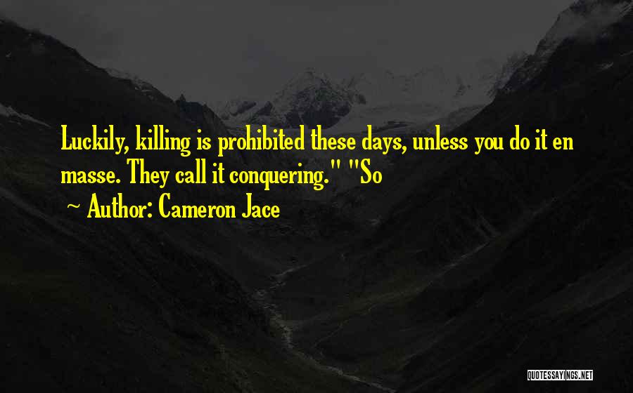 Cameron Jace Quotes: Luckily, Killing Is Prohibited These Days, Unless You Do It En Masse. They Call It Conquering. So