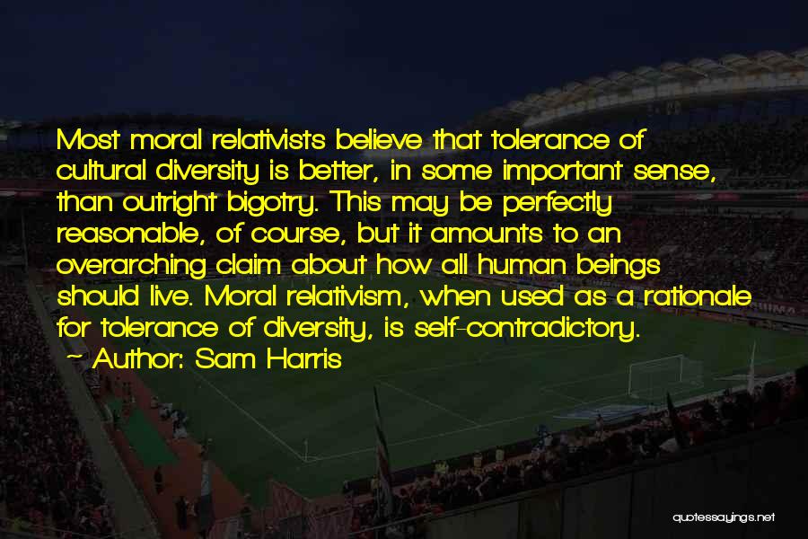Sam Harris Quotes: Most Moral Relativists Believe That Tolerance Of Cultural Diversity Is Better, In Some Important Sense, Than Outright Bigotry. This May